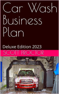 Title: Car Wash Business Plan: Deluxe Edition 2023, Author: Scott Proctor