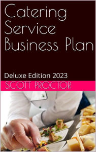 Title: Catering Service Business Plan: Deluxe Edition 2023, Author: Scott Proctor