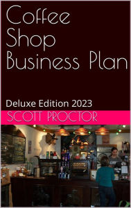 Title: Coffee Shop Business Plan: Deluxe Edition 2023, Author: Scott Proctor