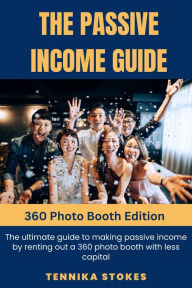 Title: The Passive Income Guide: 360 Photo Booth Edition: The ultimate guide to making passive income by renting out a 360 photo booth with less capital, Author: Tennika Stokes