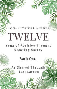 Title: TWELVE Yoga of Positive Thought on Creating Money Book One As Shared Through Lari Larson, Author: Lari Larson
