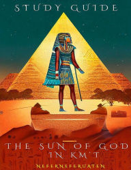 Title: The Sun of God in Km't: Study Guide, Author: Nefer Neferuaten