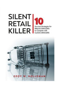 Title: Silent Retail Killer: 10 Survival Strategies for Bricks Grocers to Compete with Clicks Grocers, Author: Eddy W. Holleman