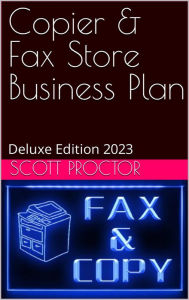 Title: Copier & Fax Store Business Plan: Deluxe Edition 2023, Author: Scott Proctor