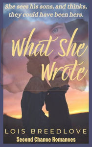 Title: What She Wrote: A Second Chance Romance, Author: Lois Breedlove