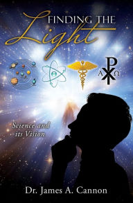 Title: Finding the Light: Science and its Vision, Author: Dr. James A. Cannon