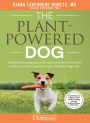 The Plant-Powered Dog: Unleash the healing powers of a whole-food plant-based diet to help your canine companion enjoy a healthier, longer life