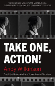 Title: Take One, Action!: The Memoir of a Film Sword Master, Film & Theatre Director, Actor, Writer and Radio Executive, Author: Andy Wilkinson