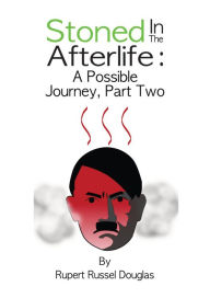 Title: Stoned In The Afterlife: A Possible Journey, Part Two, Author: Rupert Russel Douglas