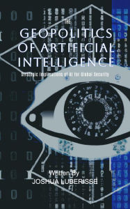 Title: The Geopolitics of Artificial Intelligence: Strategic Implications of AI for Global Security, Author: Josh Luberisse