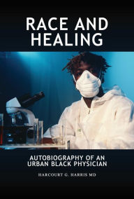 Title: Race and Healing: Autobiography of an Urban Black Physician, Author: Harcourt G. Harris MD