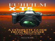 Title: Fujifilm X-T5: A Complete Guide From Beginner To Advanced Level, Author: Steven Walryn