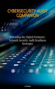 Title: Defending the Digital Perimeter Network Security Audit Readiness Strategies, Author: J. L. Parham