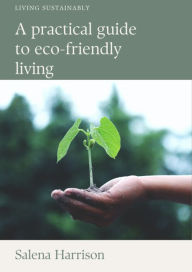 Title: Living Sustainably: A Practical Guide to Eco-Friendly Living, Author: Salena Harrison