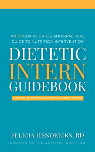 Title: Dietetic Intern Guidebook: An Uncomplicated and Practical Guide to Nutrition Intervention, Author: Felicia Hendricks