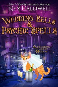 Title: Wedding Bells & Psychic Spells, Confessions of a Closet Medium, Book 8, Author: Nyx Halliwell