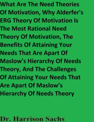 Title: What Are The Need Theories Of Motivation And Why Alderfer's ERG Theory Of Motivation Is A Rational Theory Of Motivation, Author: Dr. Harrison Sachs