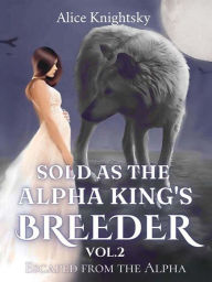 Title: Sold as the Alpha King's Breeder Vol. 2 Escaped from the Alpha, Author: Alice Knightsky