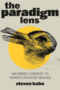 Title: The Paradigm Lens: Informed Consent to Shared Decision Making, Author: Steven Kahn