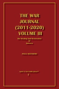 Title: The War Journal (2011-2020) Volume III: The Healing And Restoration Of America, Author: Paula Matthews