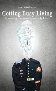 Title: Getting Busy Living: Surviving the Hurricane in My Mind, Author: Jason M Williamson