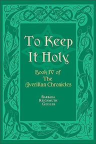 Title: To Keep It Holy: Book IV of the Averillan Chronicles, Author: Barbara Geisler