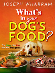 Title: The Ramses Series - What's in Your Dog's Food: The Good, The Bad, and The Dangerous, Author: Joseph Wharram