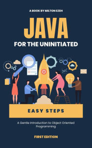 Title: Java for the Uninitiated: A Gentle Introduction to Object Oriented Programming, Author: Milton Ezeh