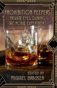 Title: Prohibition Peepers: Private Eyes During the Noble Experiment, Author: Michael Bracken