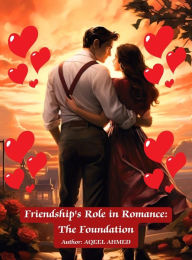 Title: Friendship's Role in Romance: The Foundation, Author: Aqeel Ahmed