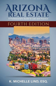 Title: Arizona Real Estate: A Professional's Guide to Law and Practice, Fourth Edition, Author: K. Michelle Lind