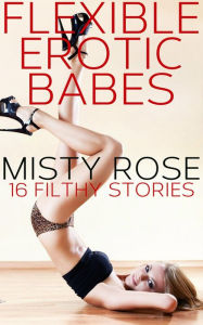 Title: Flexible Erotic Babes: 16 Filthy Stories, Author: Misty Rose