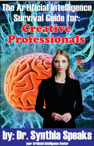 Title: The Artificial Intelligence Survival Guide for: Creative Professionals, Author: Dr. Synthia Speaks
