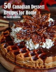 Title: 50 Canadian Dessert Recipes for Home, Author: Kelly Johnson