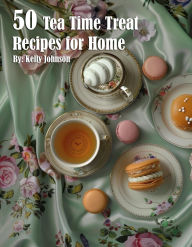 Title: 50 Tea Time Treat Recipes for Home, Author: Kelly Johnson