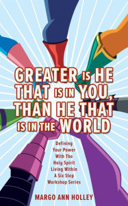 Title: Greater Is He That Is In You, Than He That Is In The World: Defining Your Power With The Holy Spirit Living Within A Six Step Workshop Series, Author: Margo Ann Holley