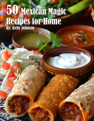 Title: 50 Mexican Magic Recipes for Home, Author: Kelly Johnson