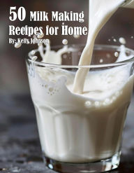 Title: 50 Milk Making Recipes for Home, Author: Kelly Johnson