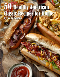 Title: 50 Healthy American Classic Recipes for Home, Author: Kelly Johnson