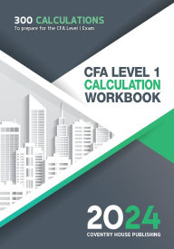 Title: CFA Level 1 Calculation Workbook: 300 Calculations to Prepare for the CFA Level 1 Exam (2024 Edition), Author: Coventry House Publishing