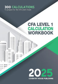 Title: CFA Level 1 Calculation Workbook: 300 Calculations to Prepare for the CFA Level 1 Exam (2025 Edition), Author: Coventry House Publishing