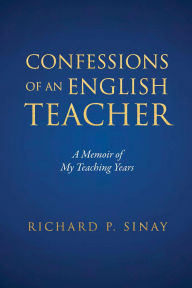 Title: Confessions of an English Teacher: A Memoir of My Teaching Years, Author: Richard Sinay