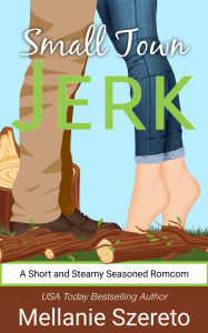 Title: Small Town Jerk: A Short and Steamy Seasoned Romcom, Author: Mellanie Szereto