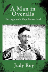 Title: A Man in Overalls: The Legacy of a Cape Breton Bard, Author: Judy Roy