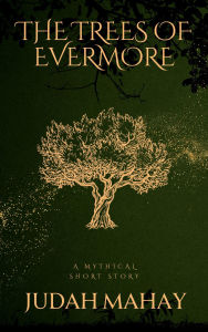 Title: The Trees of Evermore: Short Story, Author: Judah Mahay