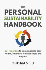 Title: The Personal Sustainability Handbook: 60+ Practices to Sustainabilize Your Health, Finances, Relationships and Beyond, Author: Thomas Lu