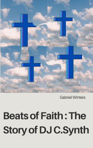 Title: Beats of Faith: The Story of DJ C.Synth, Author: Gabriel Winters