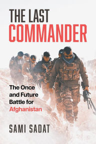 Title: The Last Commander: The Once and Future Battle for Afghanistan, Author: Sami Sadat