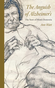 Title: The Anguish of Alzheimer's: The Years of Mom's Dementia, Author: Ann Watt