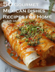 Title: 50 Gourmet Mexican Dishes Recipes for Home, Author: Kelly Johnson